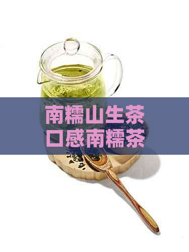 南糯山生茶口感南糯茶价格