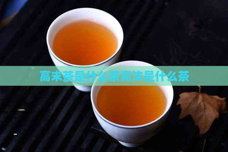 高末茶是什么茶高沫是什么茶