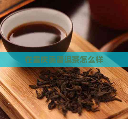 在重庆卖普洱茶怎么样