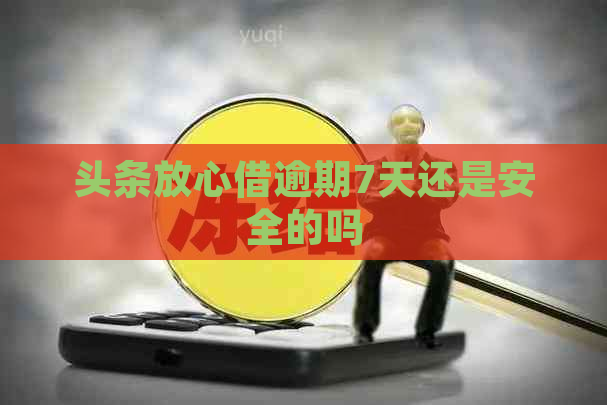 头条放心借逾期7天还是安全的吗