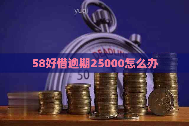 58好借逾期25000怎么办