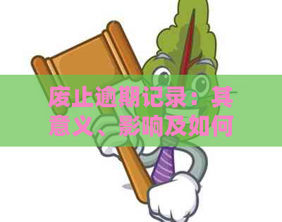 废止逾期记录：其意义、影响及如何应对？