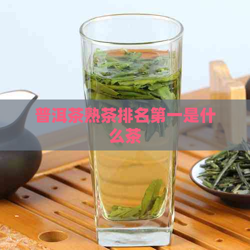 普洱茶熟茶排名之一是什么茶