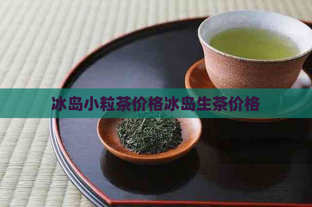 冰岛小粒茶价格冰岛生茶价格