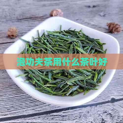 泡功夫茶用什么茶叶好