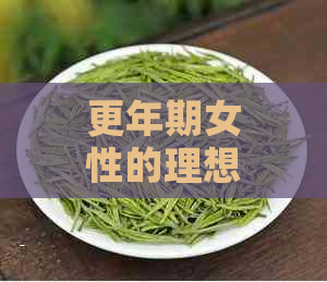 更年期女性的理想茶饮选择：科学调养与身心健的完美结合