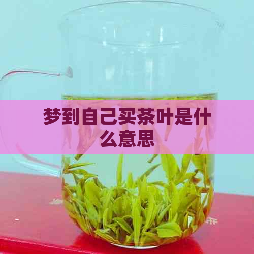 梦到自己买茶叶是什么意思