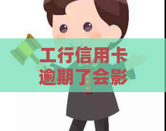 工行信用卡逾期了会影响吗问题解决方案