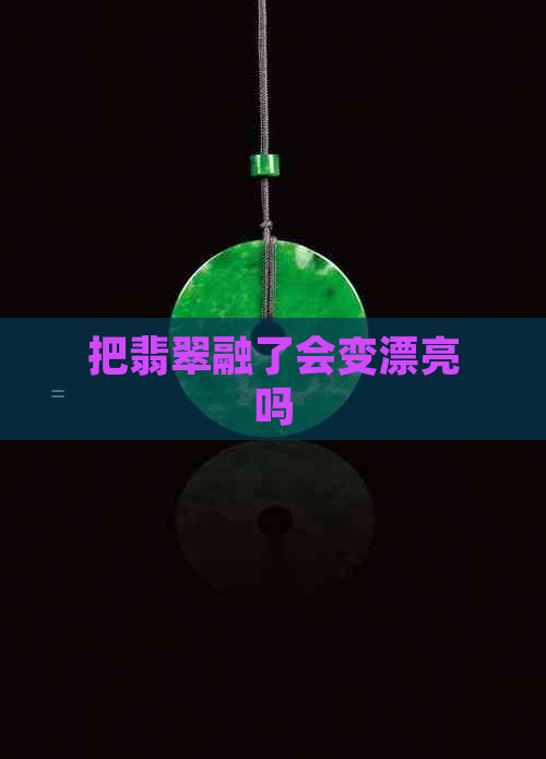 把翡翠融了会变漂亮吗