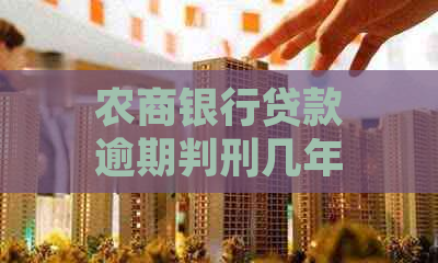 农商银行贷款逾期判刑几年规定是多少