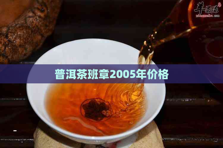 普洱茶班章2005年价格