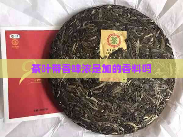 茶叶带香味浓是加的香料吗