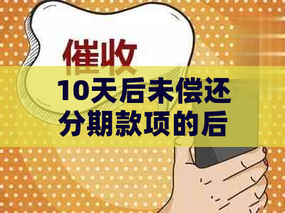 10天后未偿还分期款项的后果：了解你的信用影响和解决方案