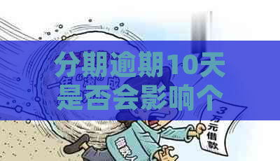 分期逾期10天是否会影响个人信用记录：解答用户关心的问题