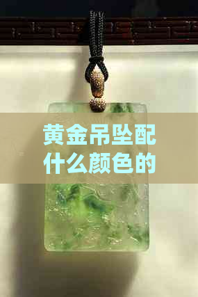 黄金吊坠配什么颜色的翡翠好看