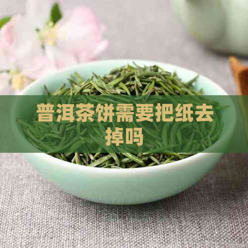 普洱茶饼需要把纸去掉吗