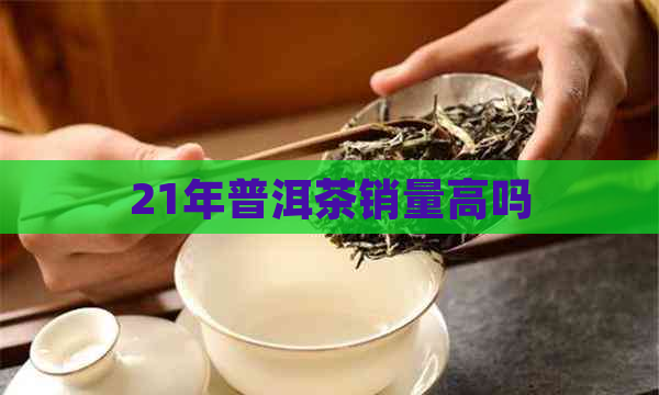 21年普洱茶销量高吗