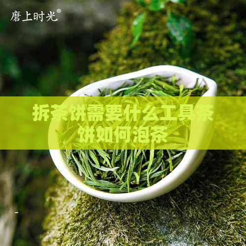 拆茶饼需要什么工具茶饼如何泡茶