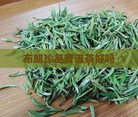 布朗珍品普洱茶好吗