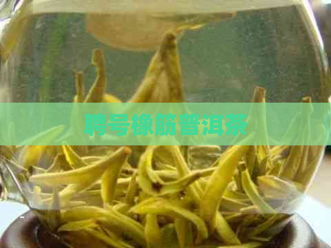 聘号橡筋普洱茶