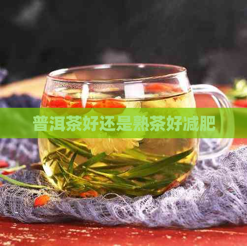 普洱茶好还是熟茶好减肥