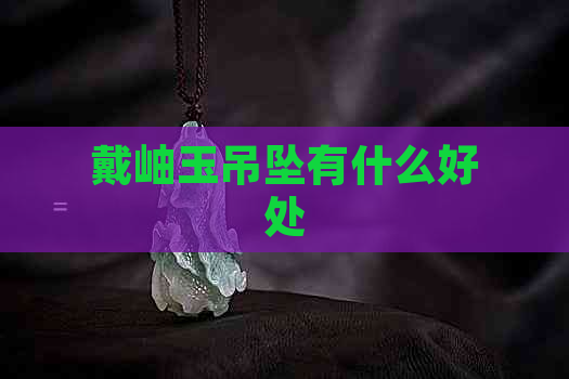 戴岫玉吊坠有什么好处