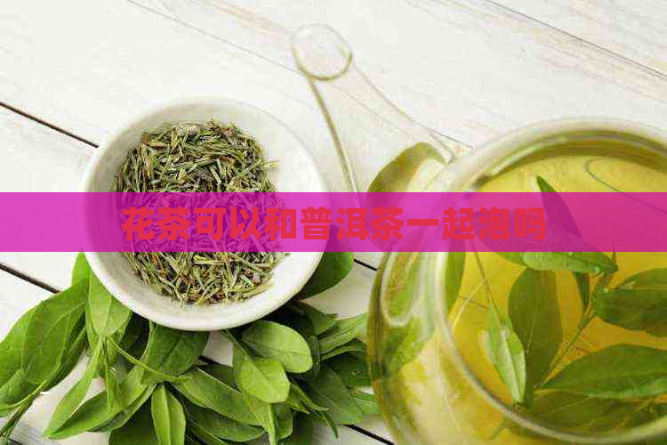 花茶可以和普洱茶一起泡吗