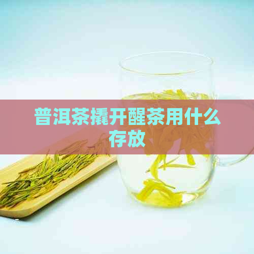 普洱茶撬开醒茶用什么存放