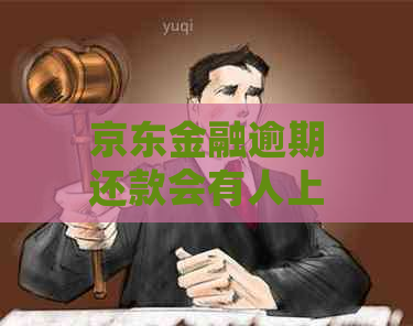 京东金融逾期还款会有人上门吗