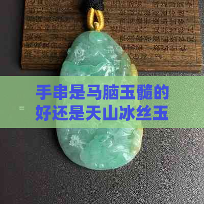 手串是马脑玉髓的好还是天山冰丝玉石的好