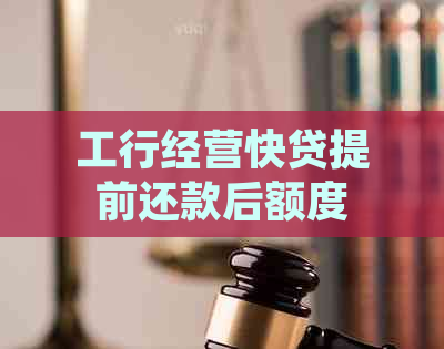 工行经营快贷提前还款后额度恢复时间与条件，用户如何操作？