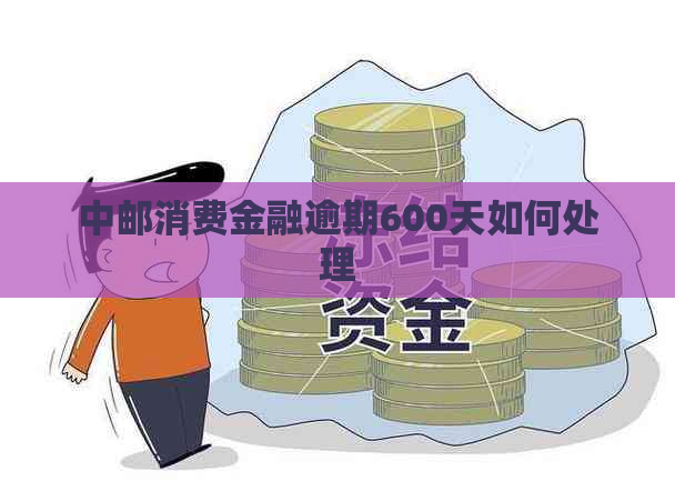 中邮消费金融逾期600天如何处理