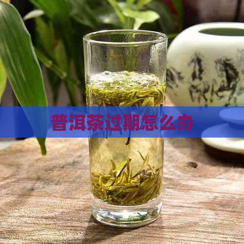 普洱茶过期怎么办