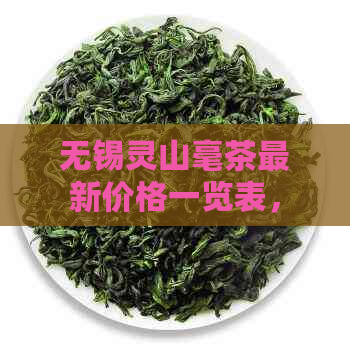 无锡灵山毫茶最新价格一览表，包括品种、等级、产地等详细信息