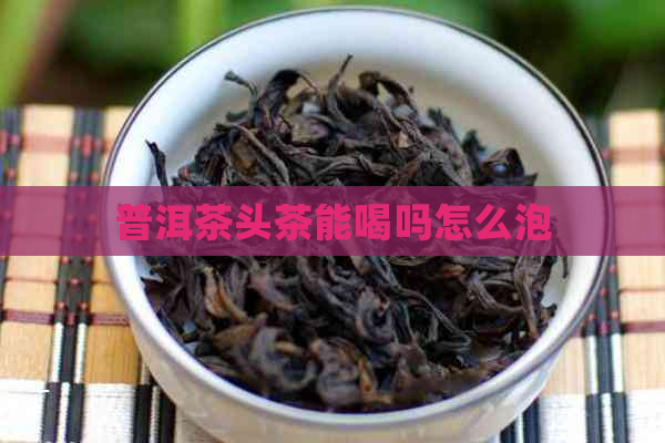 普洱茶头茶能喝吗怎么泡