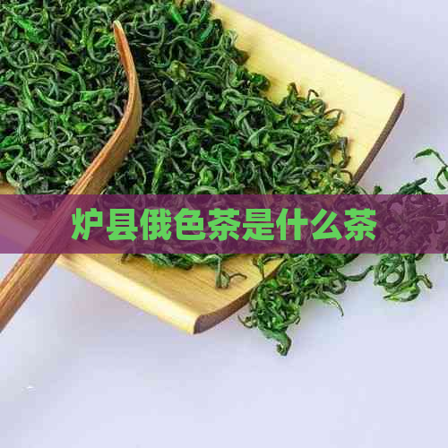 炉县俄色茶是什么茶