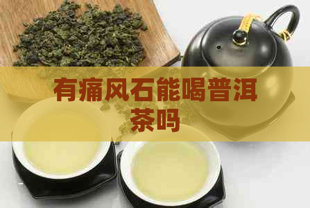 有痛风石能喝普洱茶吗