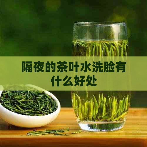 隔夜的茶叶水洗脸有什么好处