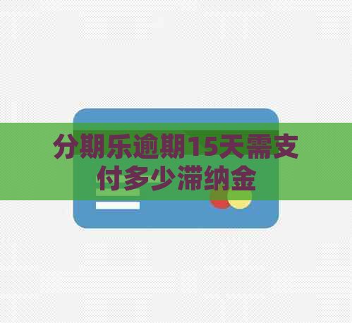 逾期15天需支付多少滞纳金