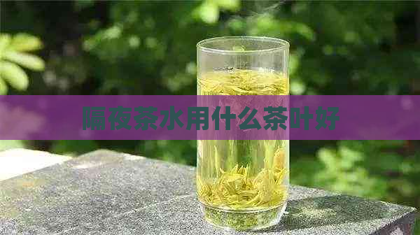 隔夜茶水用什么茶叶好