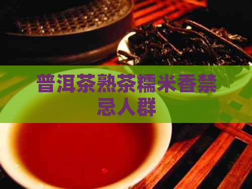 普洱茶熟茶糯米香禁忌人群