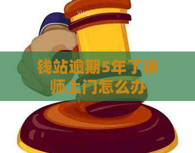 钱站逾期5年了律师上门怎么办