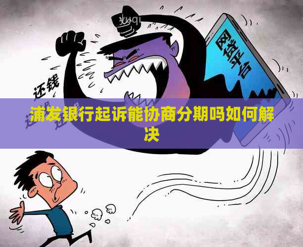 浦发银行起诉能协商分期吗如何解决