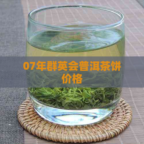 07年群英会普洱茶饼价格