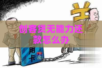 创客贷无能力还款怎么办