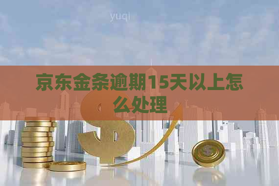 京东金条逾期15天以上怎么处理