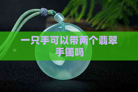 一只手可以带两个翡翠手镯吗