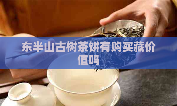 东半山古树茶饼有购买藏价值吗