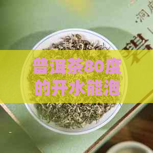 普洱茶80度的开水能泡吗