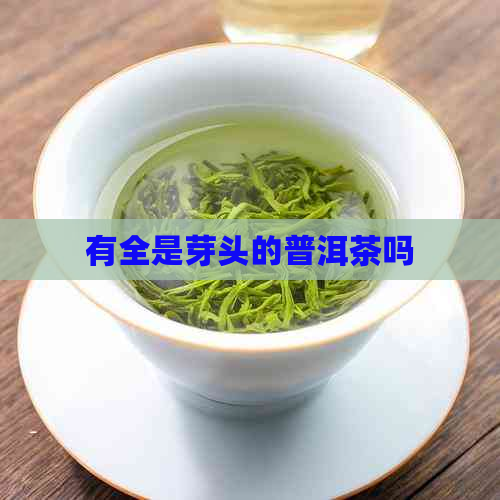 有全是芽头的普洱茶吗